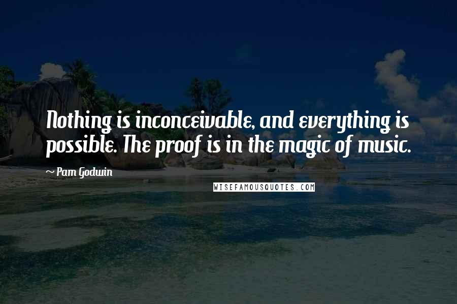 Pam Godwin Quotes: Nothing is inconceivable, and everything is possible. The proof is in the magic of music.