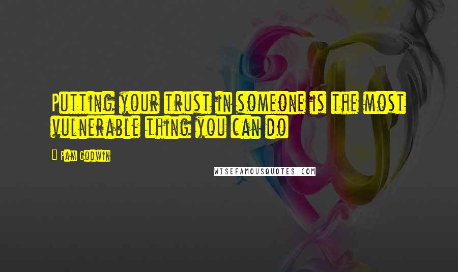 Pam Godwin Quotes: Putting your trust in someone is the most vulnerable thing you can do