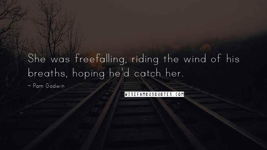 Pam Godwin Quotes: She was freefalling, riding the wind of his breaths, hoping he'd catch her.