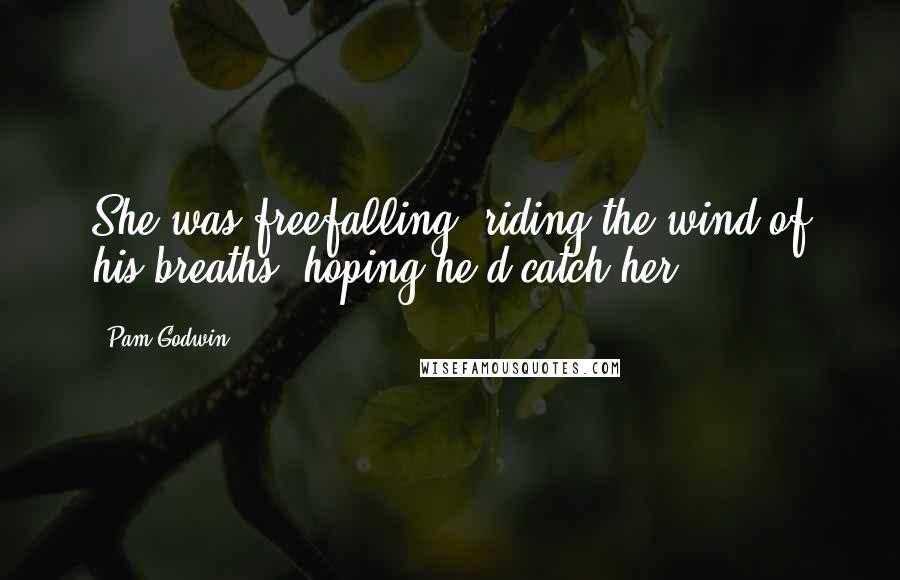 Pam Godwin Quotes: She was freefalling, riding the wind of his breaths, hoping he'd catch her.