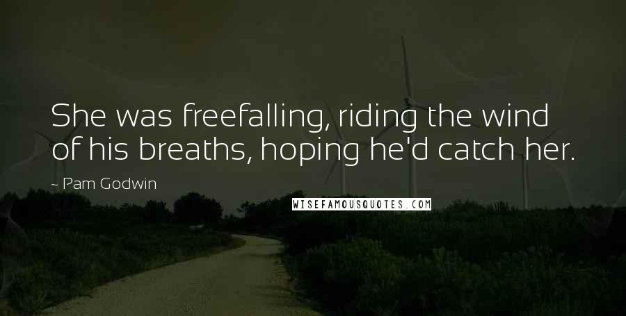 Pam Godwin Quotes: She was freefalling, riding the wind of his breaths, hoping he'd catch her.