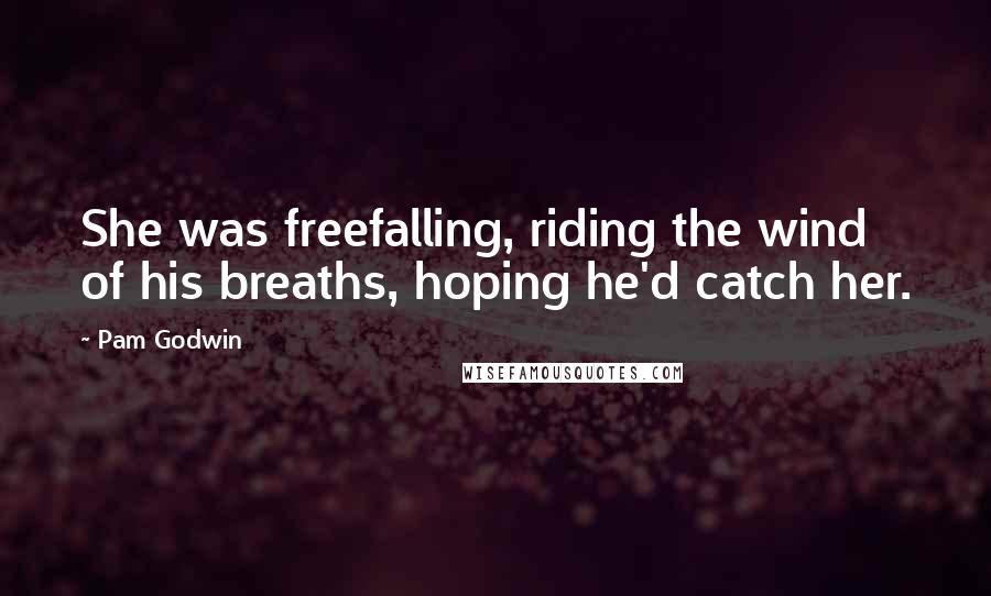 Pam Godwin Quotes: She was freefalling, riding the wind of his breaths, hoping he'd catch her.