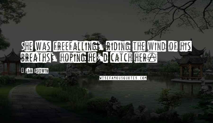 Pam Godwin Quotes: She was freefalling, riding the wind of his breaths, hoping he'd catch her.