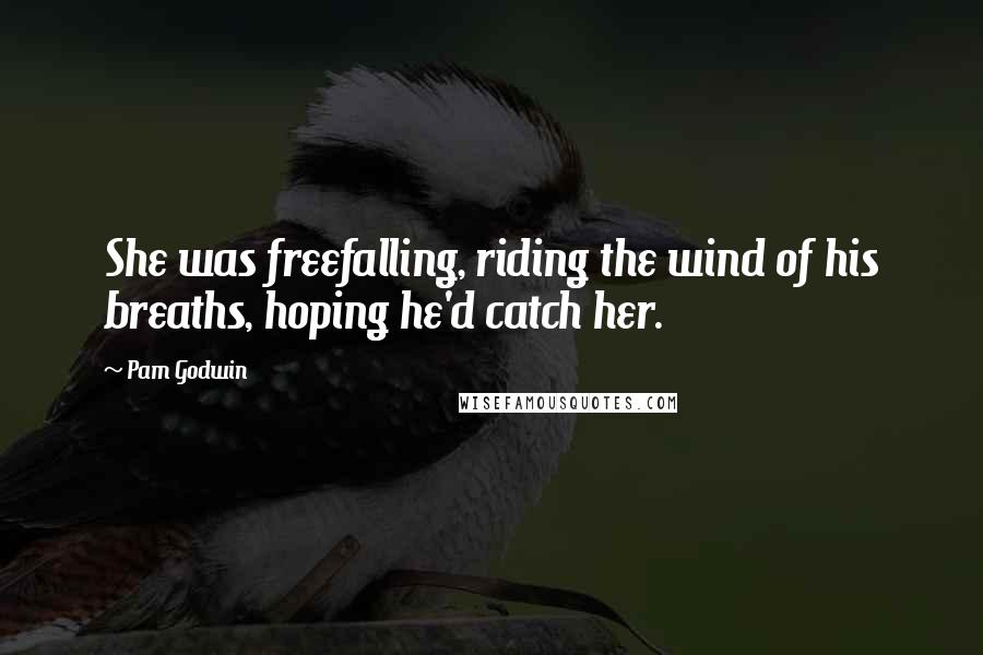 Pam Godwin Quotes: She was freefalling, riding the wind of his breaths, hoping he'd catch her.