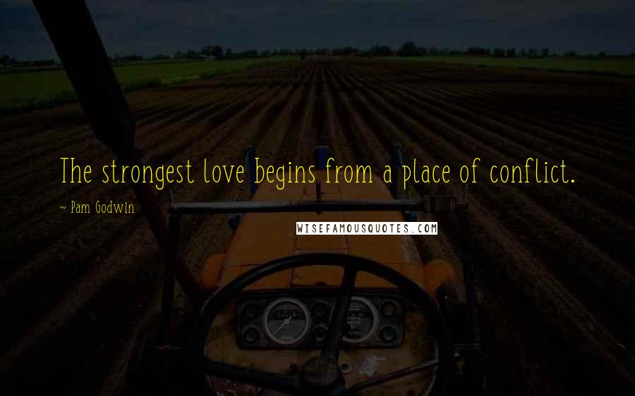 Pam Godwin Quotes: The strongest love begins from a place of conflict.