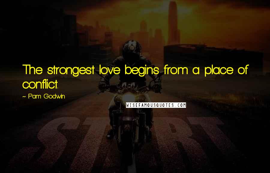 Pam Godwin Quotes: The strongest love begins from a place of conflict.