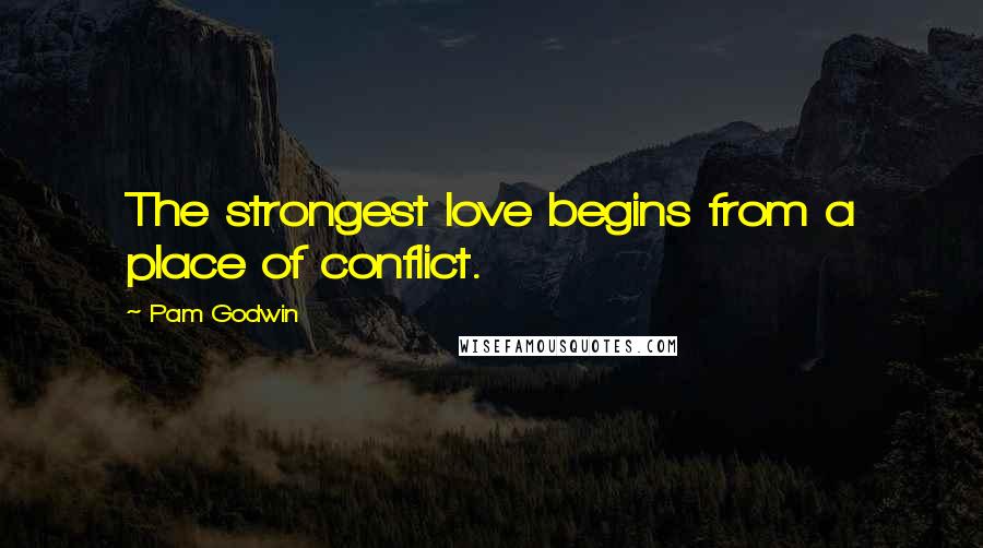 Pam Godwin Quotes: The strongest love begins from a place of conflict.