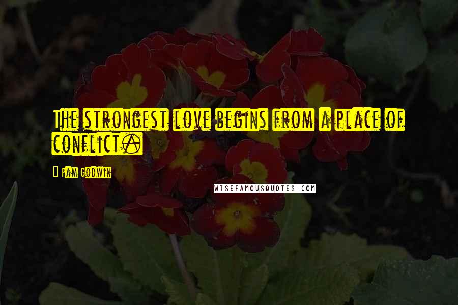 Pam Godwin Quotes: The strongest love begins from a place of conflict.