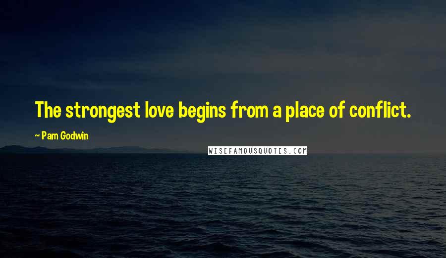 Pam Godwin Quotes: The strongest love begins from a place of conflict.