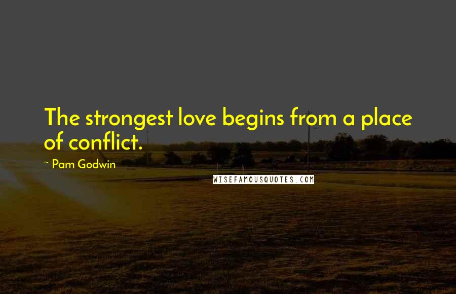 Pam Godwin Quotes: The strongest love begins from a place of conflict.