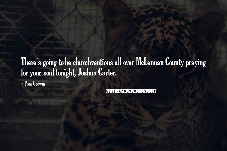 Pam Godwin Quotes: There's going to be churchventions all over McLennan County praying for your soul tonight, Joshua Carter.