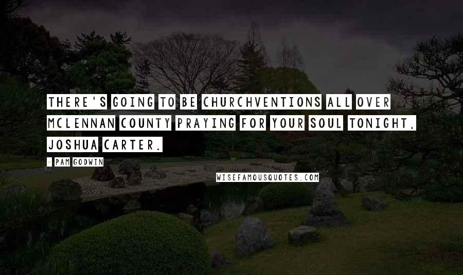 Pam Godwin Quotes: There's going to be churchventions all over McLennan County praying for your soul tonight, Joshua Carter.