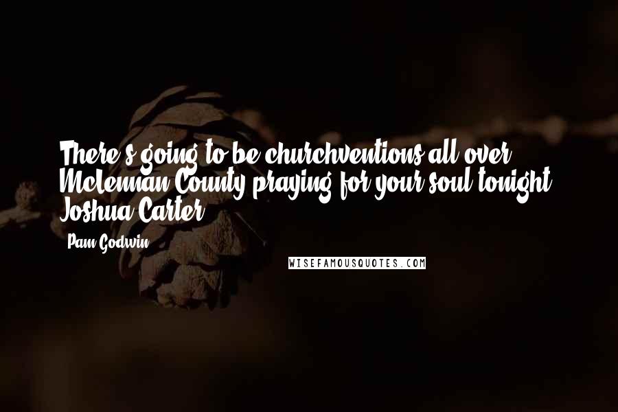 Pam Godwin Quotes: There's going to be churchventions all over McLennan County praying for your soul tonight, Joshua Carter.