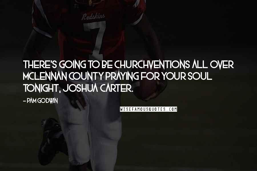 Pam Godwin Quotes: There's going to be churchventions all over McLennan County praying for your soul tonight, Joshua Carter.