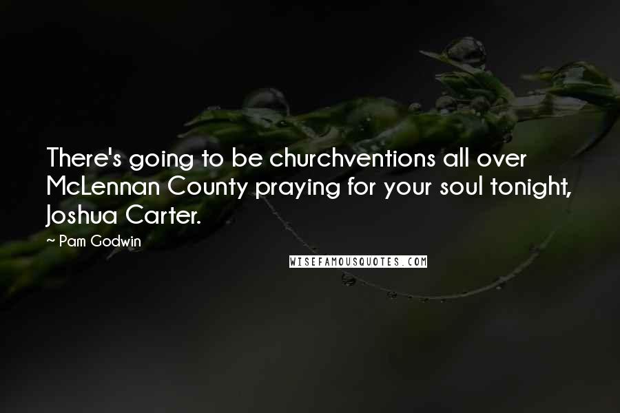 Pam Godwin Quotes: There's going to be churchventions all over McLennan County praying for your soul tonight, Joshua Carter.