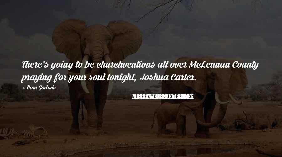 Pam Godwin Quotes: There's going to be churchventions all over McLennan County praying for your soul tonight, Joshua Carter.