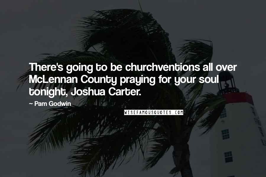 Pam Godwin Quotes: There's going to be churchventions all over McLennan County praying for your soul tonight, Joshua Carter.