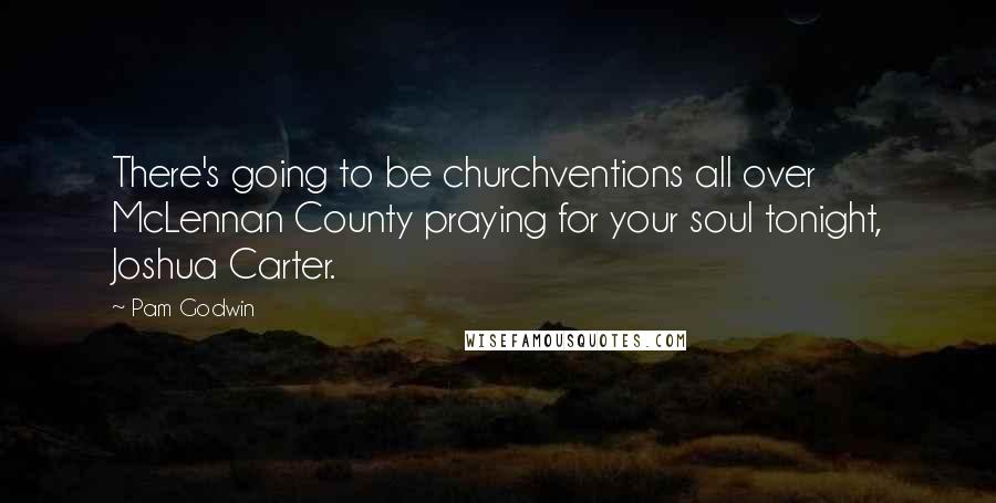 Pam Godwin Quotes: There's going to be churchventions all over McLennan County praying for your soul tonight, Joshua Carter.