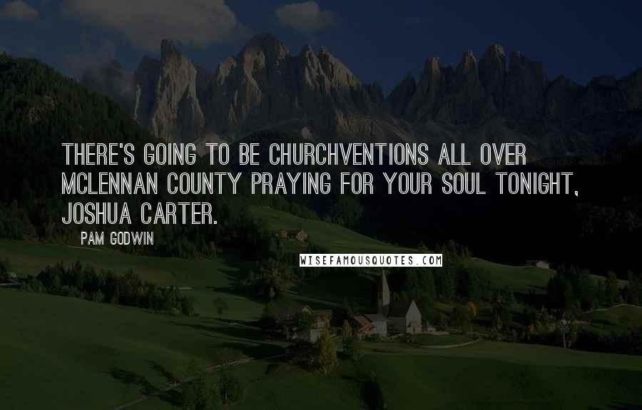 Pam Godwin Quotes: There's going to be churchventions all over McLennan County praying for your soul tonight, Joshua Carter.