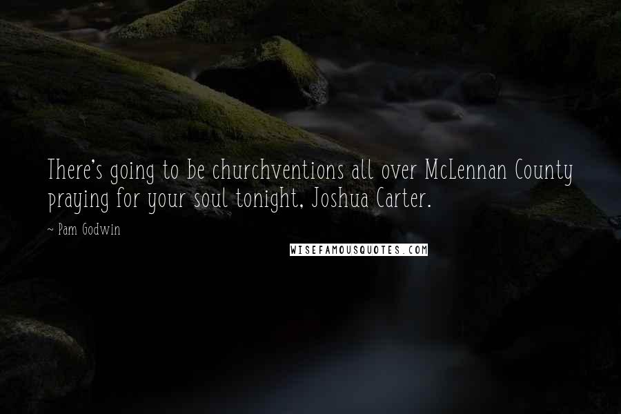 Pam Godwin Quotes: There's going to be churchventions all over McLennan County praying for your soul tonight, Joshua Carter.