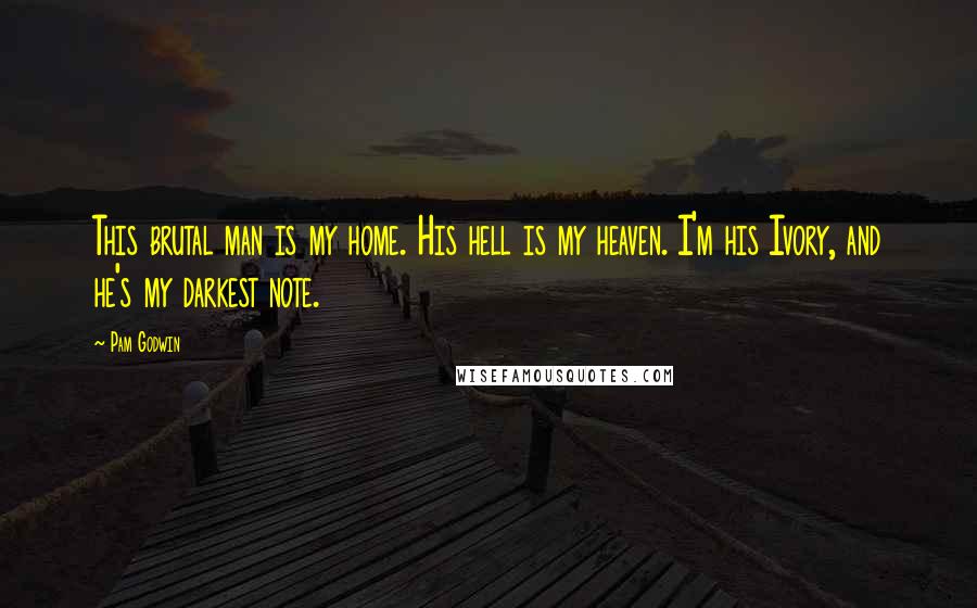 Pam Godwin Quotes: This brutal man is my home. His hell is my heaven. I'm his Ivory, and he's my darkest note.