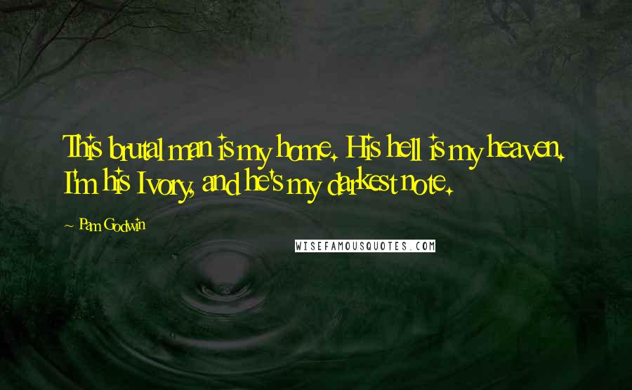 Pam Godwin Quotes: This brutal man is my home. His hell is my heaven. I'm his Ivory, and he's my darkest note.