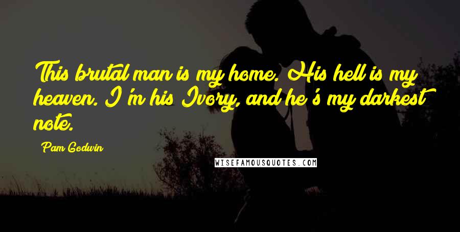Pam Godwin Quotes: This brutal man is my home. His hell is my heaven. I'm his Ivory, and he's my darkest note.
