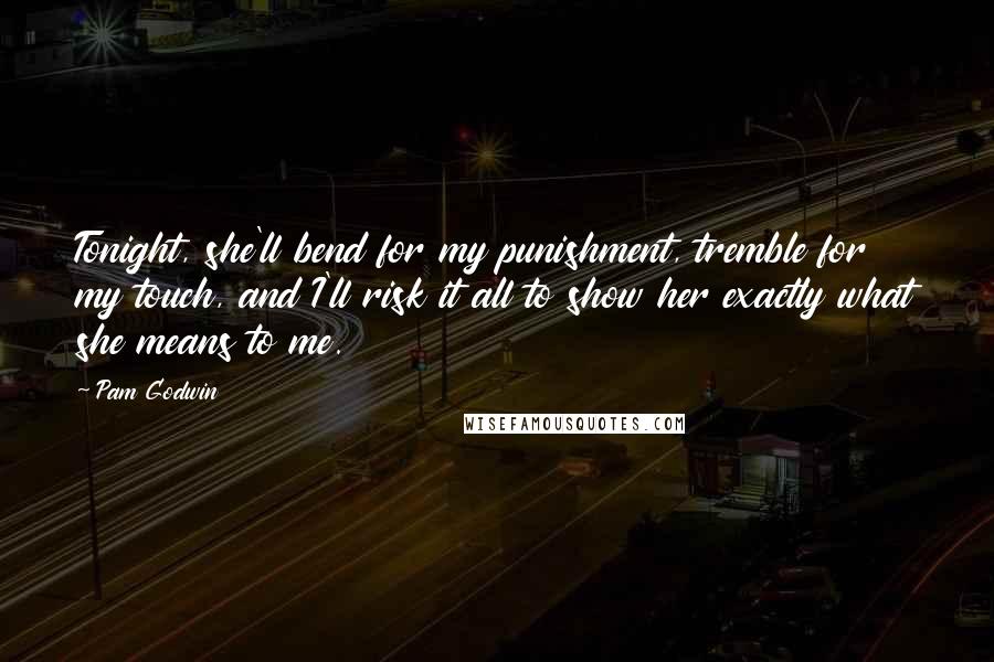 Pam Godwin Quotes: Tonight, she'll bend for my punishment, tremble for my touch, and I'll risk it all to show her exactly what she means to me.