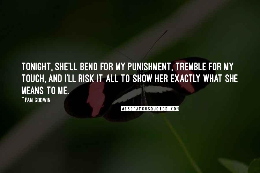 Pam Godwin Quotes: Tonight, she'll bend for my punishment, tremble for my touch, and I'll risk it all to show her exactly what she means to me.