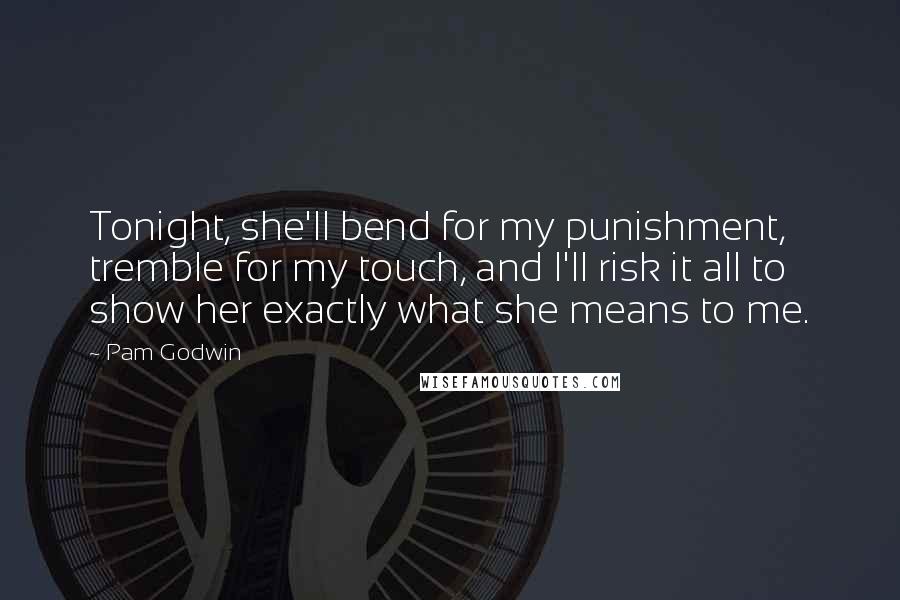 Pam Godwin Quotes: Tonight, she'll bend for my punishment, tremble for my touch, and I'll risk it all to show her exactly what she means to me.