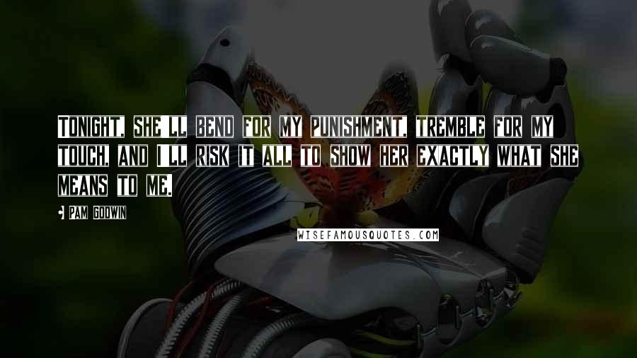 Pam Godwin Quotes: Tonight, she'll bend for my punishment, tremble for my touch, and I'll risk it all to show her exactly what she means to me.