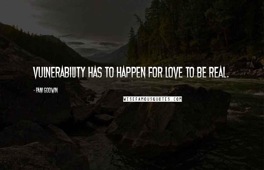 Pam Godwin Quotes: Vulnerability has to happen for love to be real.