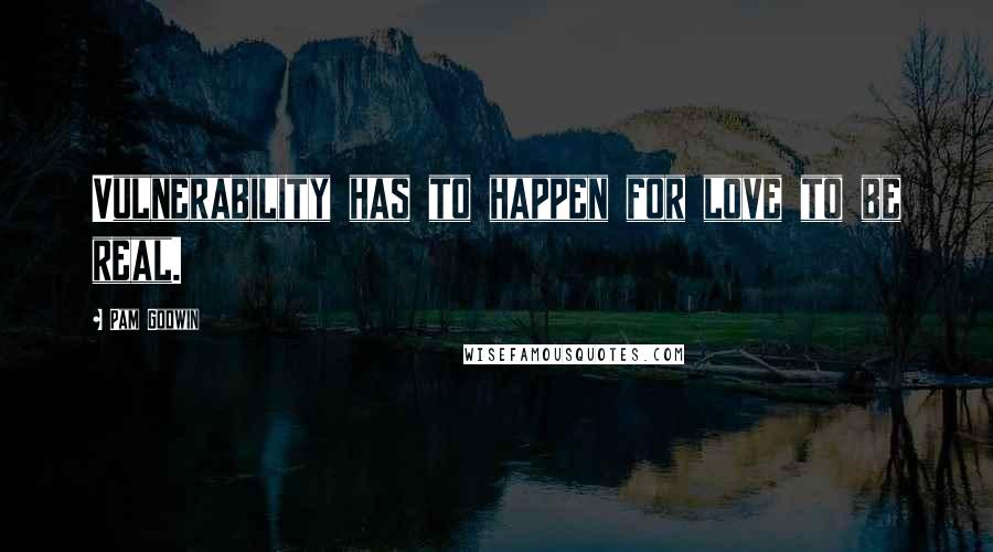 Pam Godwin Quotes: Vulnerability has to happen for love to be real.