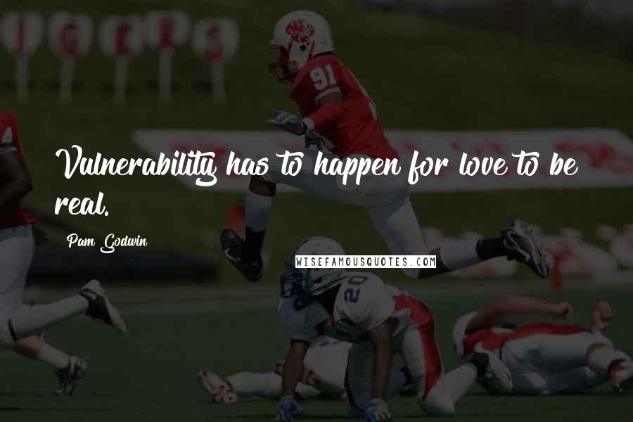 Pam Godwin Quotes: Vulnerability has to happen for love to be real.