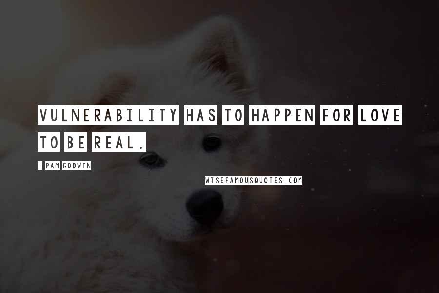 Pam Godwin Quotes: Vulnerability has to happen for love to be real.
