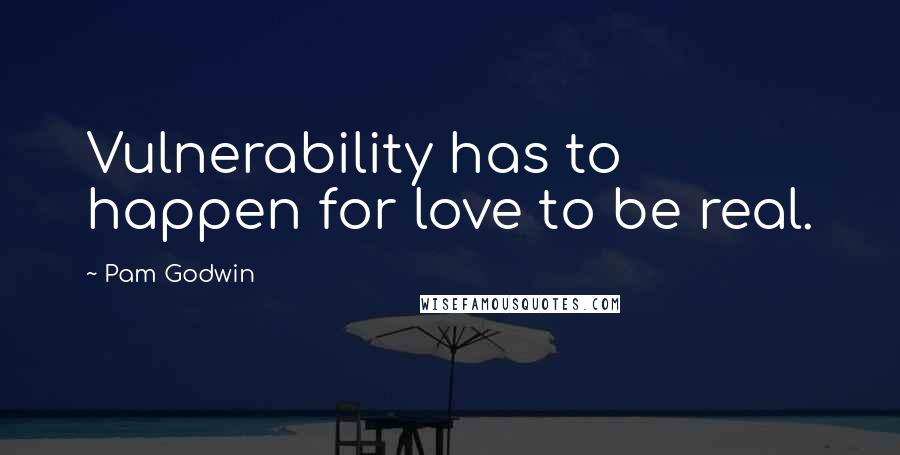 Pam Godwin Quotes: Vulnerability has to happen for love to be real.