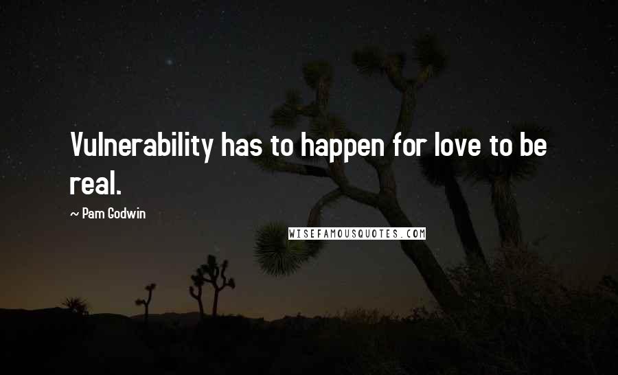 Pam Godwin Quotes: Vulnerability has to happen for love to be real.