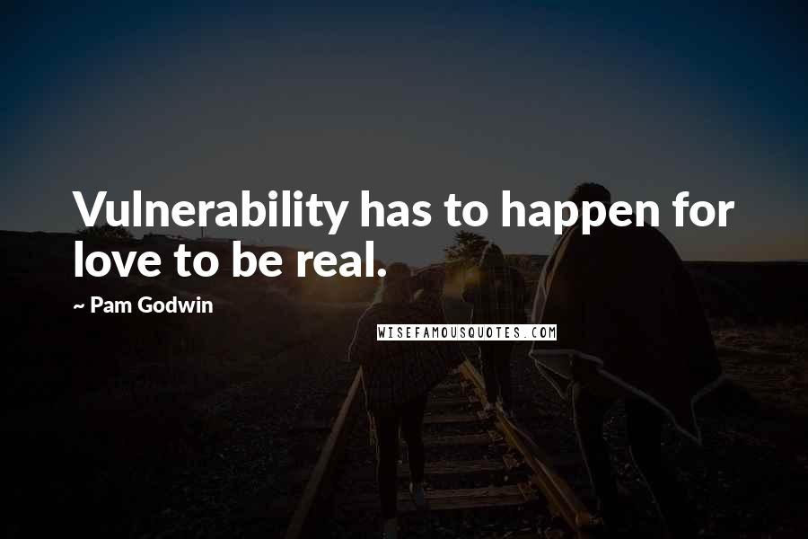 Pam Godwin Quotes: Vulnerability has to happen for love to be real.