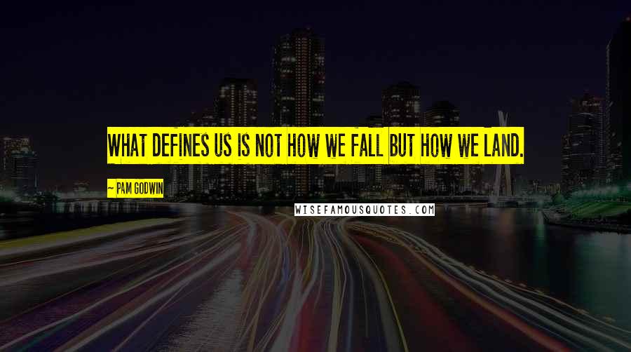 Pam Godwin Quotes: What defines us is not how we fall but how we land.