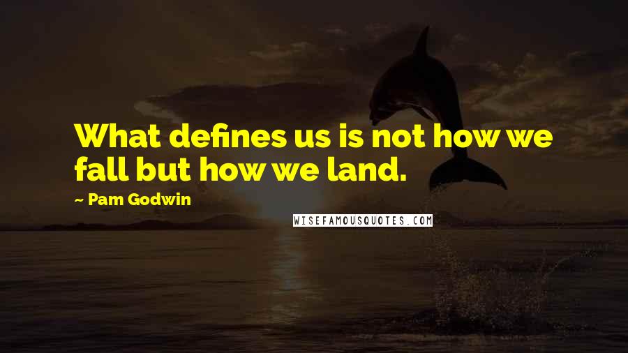 Pam Godwin Quotes: What defines us is not how we fall but how we land.