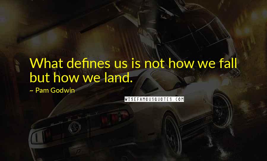 Pam Godwin Quotes: What defines us is not how we fall but how we land.