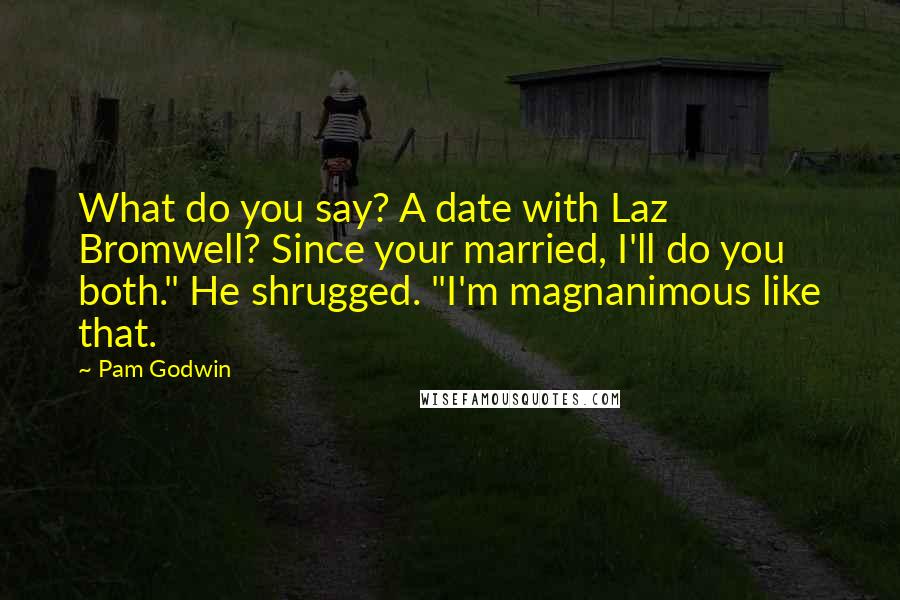 Pam Godwin Quotes: What do you say? A date with Laz Bromwell? Since your married, I'll do you both." He shrugged. "I'm magnanimous like that.