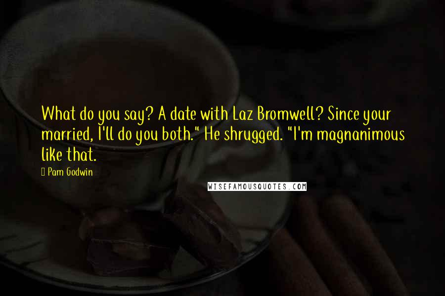 Pam Godwin Quotes: What do you say? A date with Laz Bromwell? Since your married, I'll do you both." He shrugged. "I'm magnanimous like that.