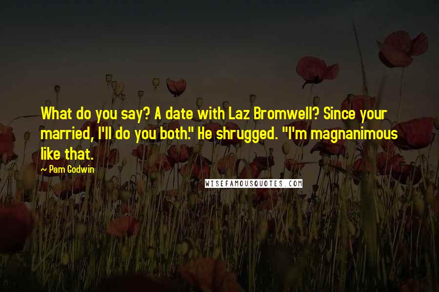 Pam Godwin Quotes: What do you say? A date with Laz Bromwell? Since your married, I'll do you both." He shrugged. "I'm magnanimous like that.