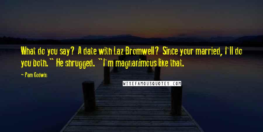 Pam Godwin Quotes: What do you say? A date with Laz Bromwell? Since your married, I'll do you both." He shrugged. "I'm magnanimous like that.