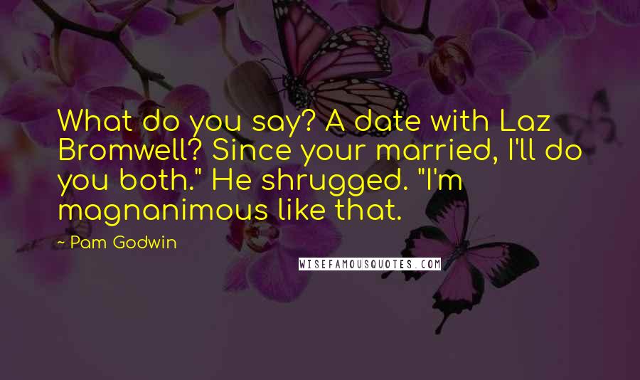 Pam Godwin Quotes: What do you say? A date with Laz Bromwell? Since your married, I'll do you both." He shrugged. "I'm magnanimous like that.