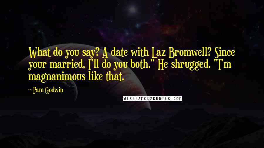 Pam Godwin Quotes: What do you say? A date with Laz Bromwell? Since your married, I'll do you both." He shrugged. "I'm magnanimous like that.