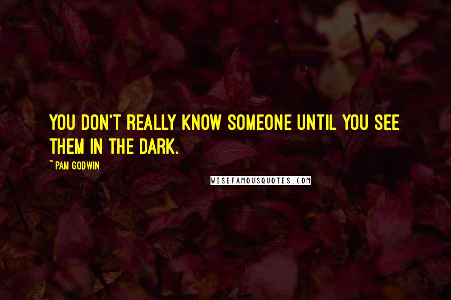 Pam Godwin Quotes: You don't really know someone until you see them in the dark.