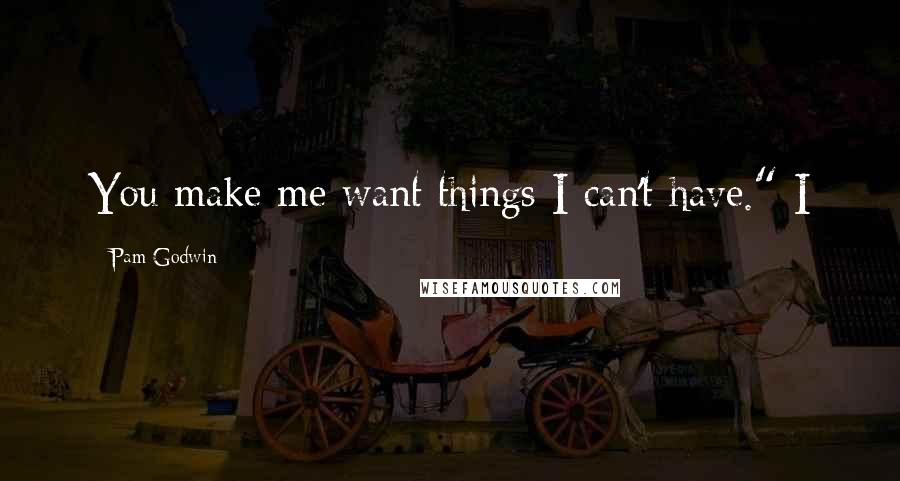 Pam Godwin Quotes: You make me want things I can't have." I