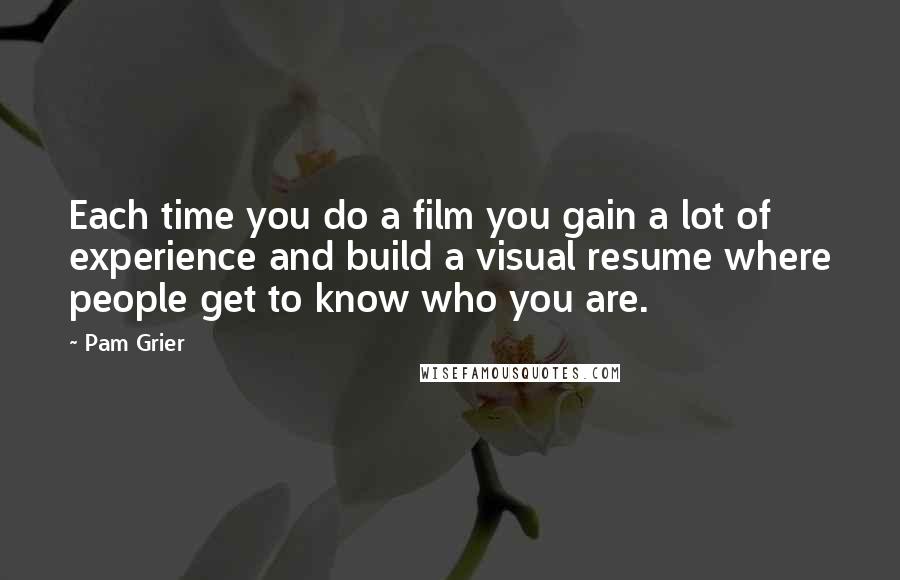 Pam Grier Quotes: Each time you do a film you gain a lot of experience and build a visual resume where people get to know who you are.